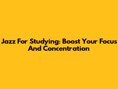 Jazz For Studying: Boost Your Focus And Concentration