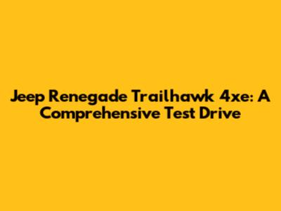 Jeep Renegade Trailhawk 4xe: A Comprehensive Test Drive