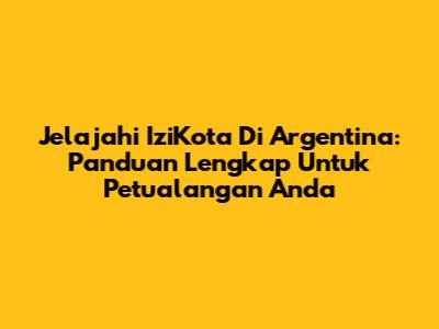 Jelajahi IziKota Di Argentina: Panduan Lengkap Untuk Petualangan Anda