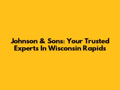 Johnson & Sons: Your Trusted Experts In Wisconsin Rapids