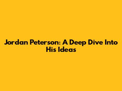 Jordan Peterson: A Deep Dive Into His Ideas