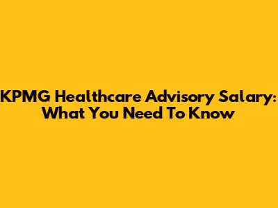 KPMG Healthcare Advisory Salary: What You Need To Know