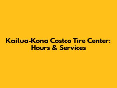 Kailua-Kona Costco Tire Center: Hours & Services