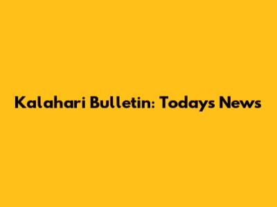Kalahari Bulletin: Today's News