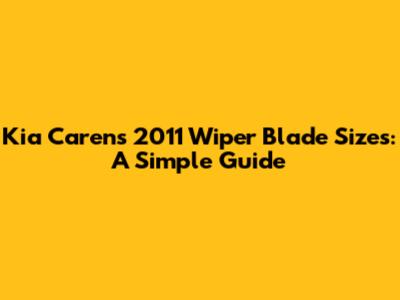 Kia Carens 2011 Wiper Blade Sizes: A Simple Guide