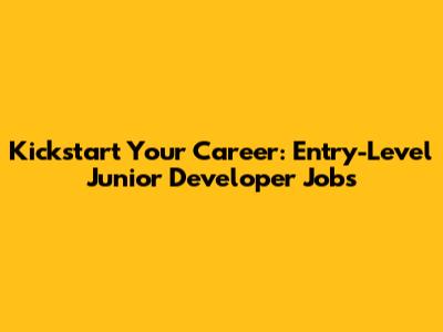Kickstart Your Career: Entry-Level Junior Developer Jobs