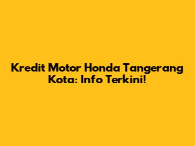 Kredit Motor Honda Tangerang Kota: Info Terkini!