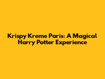 Krispy Kreme Paris: A Magical Harry Potter Experience