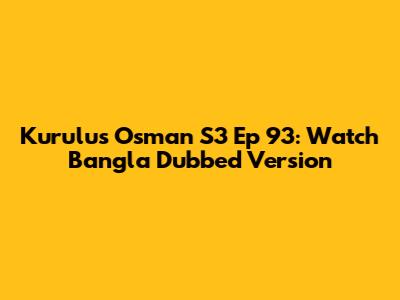 Kurulus Osman S3 Ep 93: Watch Bangla Dubbed Version