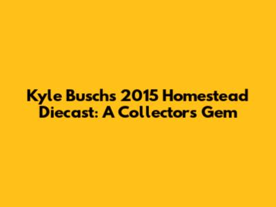 Kyle Busch's 2015 Homestead Diecast: A Collector's Gem