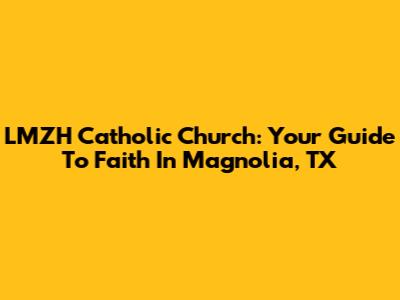 LMZH Catholic Church: Your Guide To Faith In Magnolia, TX