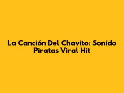 La Canción Del Chavito: Sonido Pirata's Viral Hit