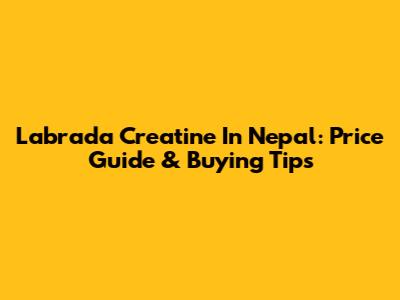 Labrada Creatine In Nepal: Price Guide & Buying Tips