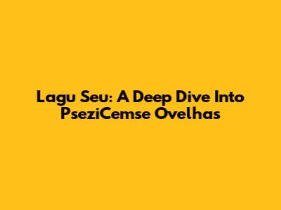 Lagu Seu: A Deep Dive Into PseziCemse Ovelhas