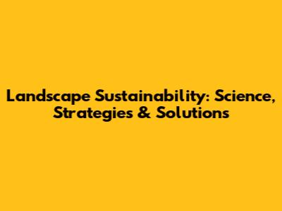 Landscape Sustainability: Science, Strategies & Solutions