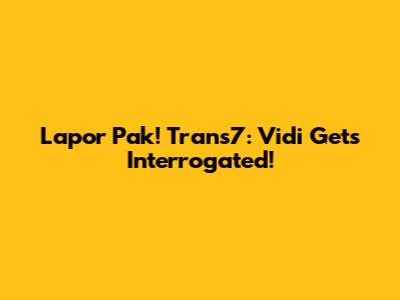 Lapor Pak! Trans7: Vidi Gets Interrogated!