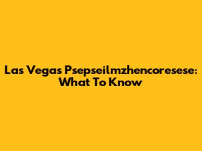 Las Vegas Psepseilmzhencoresese: What To Know