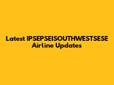 Latest IPSEPSEISOUTHWESTSESE Airline Updates