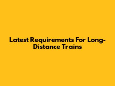 Latest Requirements For Long-Distance Trains