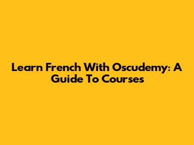 Learn French With Oscudemy: A Guide To Courses