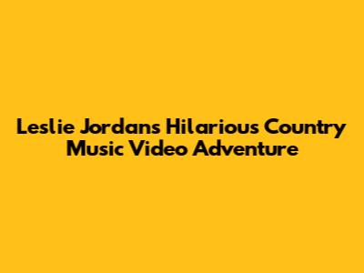 Leslie Jordan's Hilarious Country Music Video Adventure