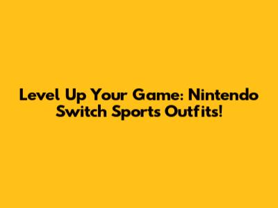 Level Up Your Game: Nintendo Switch Sports Outfits!