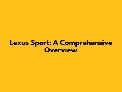 Lexus Sport: A Comprehensive Overview