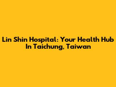 Lin Shin Hospital: Your Health Hub In Taichung, Taiwan