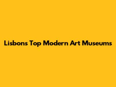 Lisbon's Top Modern Art Museums