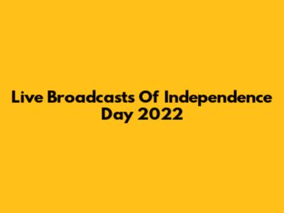Live Broadcasts Of Independence Day 2022