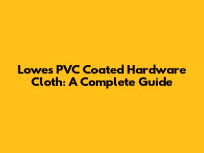 Lowe's PVC Coated Hardware Cloth: A Complete Guide