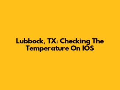 Lubbock, TX: Checking The Temperature On IOS