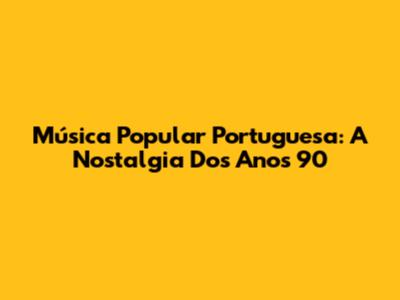 Música Popular Portuguesa: A Nostalgia Dos Anos 90