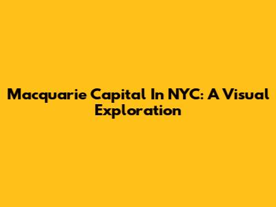 Macquarie Capital In NYC: A Visual Exploration