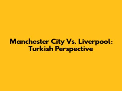 Manchester City Vs. Liverpool: Turkish Perspective