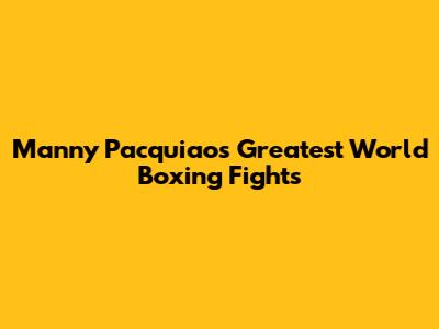 Manny Pacquiao's Greatest World Boxing Fights