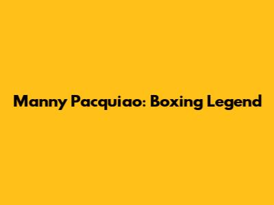 Manny Pacquiao: Boxing Legend
