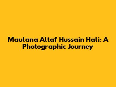 Maulana Altaf Hussain Hali: A Photographic Journey