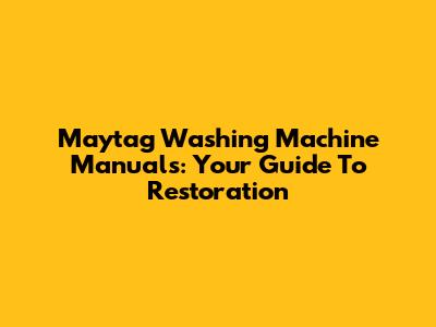 Maytag Washing Machine Manuals: Your Guide To Restoration