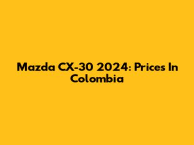 Mazda CX-30 2024: Prices In Colombia