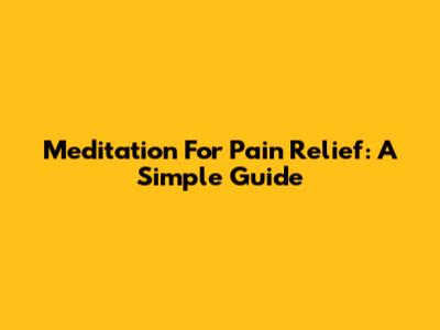 Meditation For Pain Relief: A Simple Guide