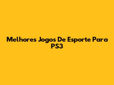 Melhores Jogos De Esporte Para PS3