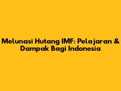 Melunasi Hutang IMF: Pelajaran & Dampak Bagi Indonesia