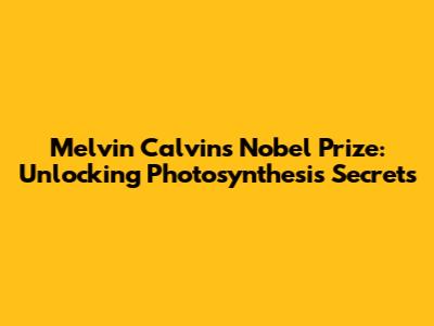 Melvin Calvin's Nobel Prize: Unlocking Photosynthesis Secrets
