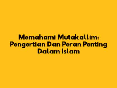 Memahami Mutakallim: Pengertian Dan Peran Penting Dalam Islam