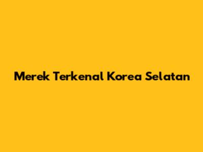 Merek Terkenal Korea Selatan
