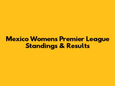Mexico Women's Premier League Standings & Results