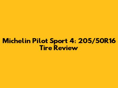 Michelin Pilot Sport 4: 205/50R16 Tire Review