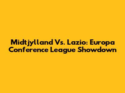 Midtjylland Vs. Lazio: Europa Conference League Showdown