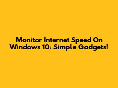 Monitor Internet Speed On Windows 10: Simple Gadgets!